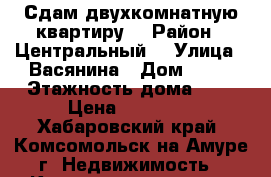 Сдам двухкомнатную квартиру  › Район ­ Центральный  › Улица ­ Васянина › Дом ­ 16 › Этажность дома ­ 5 › Цена ­ 16 500 - Хабаровский край, Комсомольск-на-Амуре г. Недвижимость » Квартиры аренда   . Хабаровский край